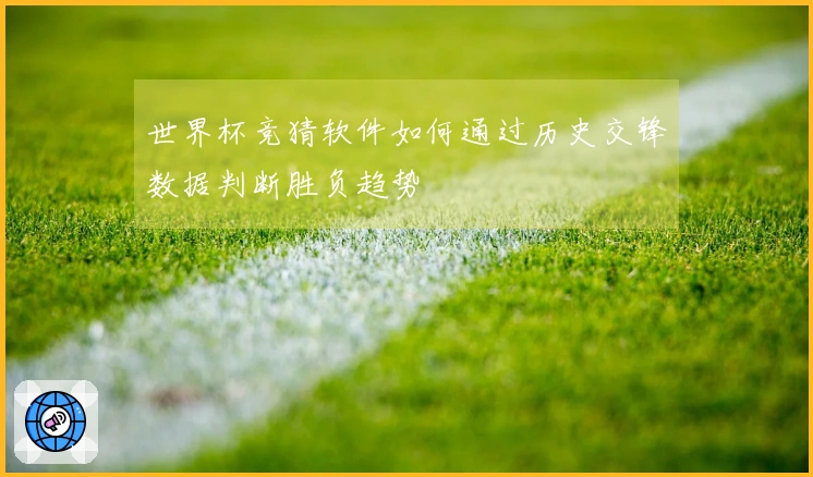 世界杯竞猜软件如何通过历史交锋数据判断胜负趋势