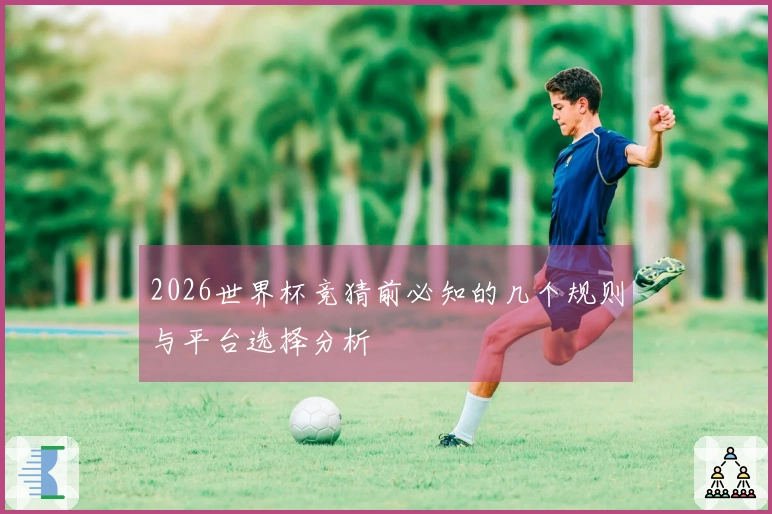 2026世界杯竞猜前必知的几个规则与平台选择分析