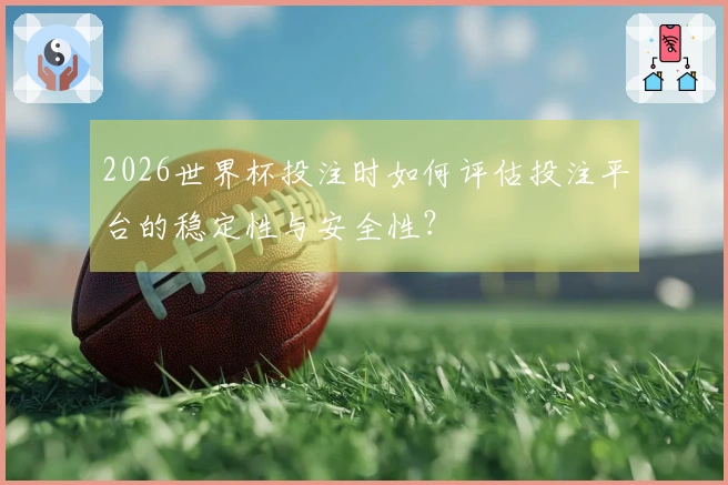 2026世界杯投注时如何评估投注平台的稳定性与安全性?